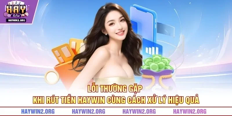 Lỗi thường gặp khi rút tiền HAYWIN cùng cách xử lý hiệu quả